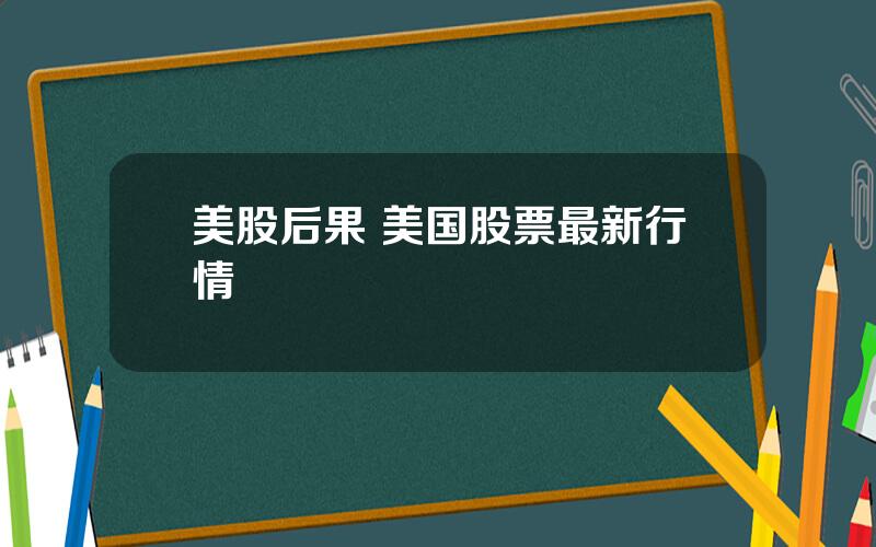 美股后果 美国股票最新行情